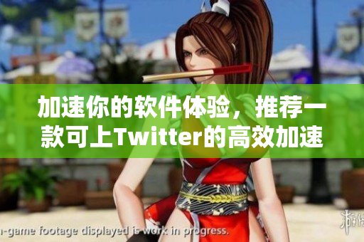 加速你的軟件體驗，推薦一款可上Twitter的高效加速器