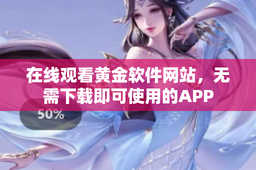 在線觀看黃金軟件網(wǎng)站，無需下載即可使用的APP