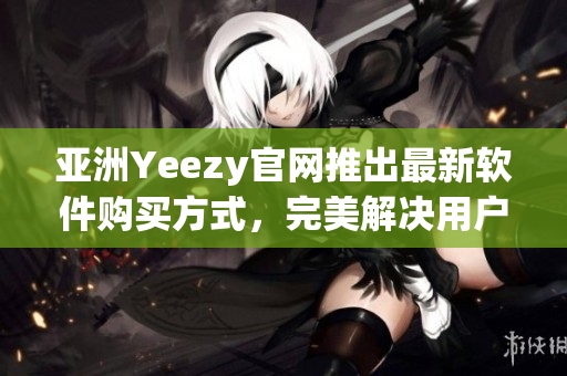 亞洲Yeezy官網(wǎng)推出最新軟件購買方式，完美解決用戶安全購物顧慮