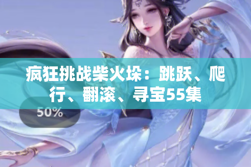 瘋狂挑戰(zhàn)柴火垛：跳躍、爬行、翻滾、尋寶55集