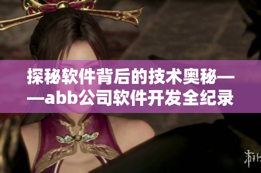 探秘軟件背后的技術(shù)奧秘——abb公司軟件開發(fā)全紀錄