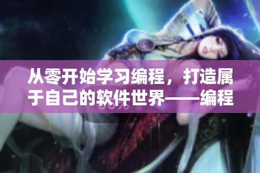 從零開始學(xué)習(xí)編程，打造屬于自己的軟件世界——編程入門指南