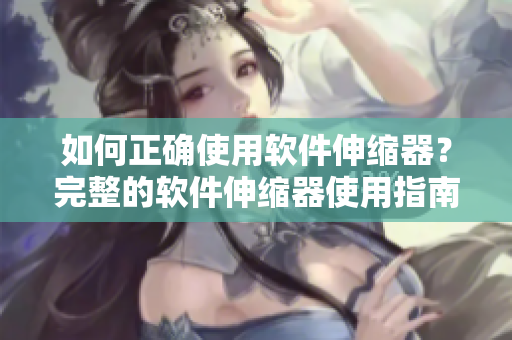 如何正確使用軟件伸縮器？完整的軟件伸縮器使用指南