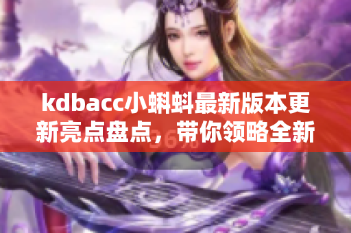 kdbacc小蝌蚪最新版本更新亮點(diǎn)盤(pán)點(diǎn)，帶你領(lǐng)略全新網(wǎng)絡(luò)軟件魅力