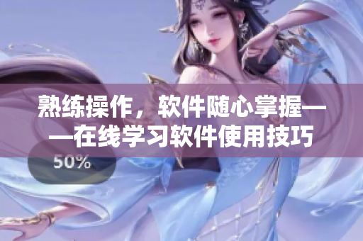 熟練操作，軟件隨心掌握——在線學(xué)習(xí)軟件使用技巧