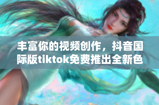 豐富你的視頻創(chuàng)作，抖音國(guó)際版tiktok免費(fèi)推出全新色板系統(tǒng)