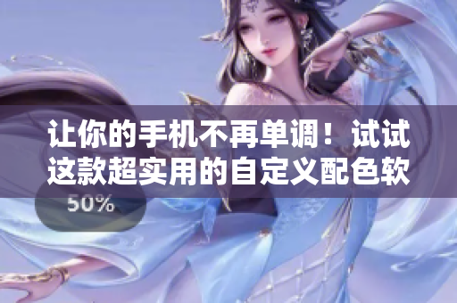 讓你的手機(jī)不再單調(diào)！試試這款超實(shí)用的自定義配色軟件！