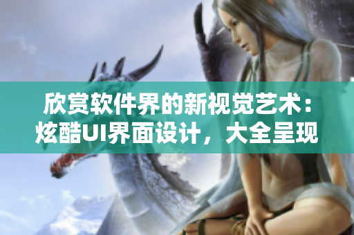 欣賞軟件界的新視覺藝術(shù)：炫酷UI界面設(shè)計，大全呈現(xiàn)