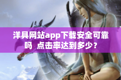 洋具網(wǎng)站app下載安全可靠嗎  點(diǎn)擊率達(dá)到多少？