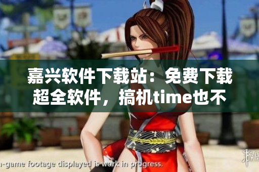 嘉興軟件下載站：免費下載超全軟件，搞機time也不用愁！