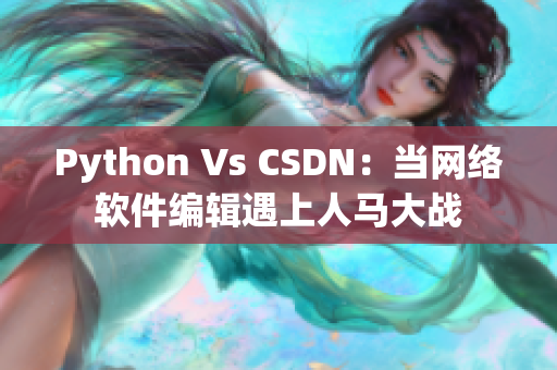 Python Vs CSDN：當(dāng)網(wǎng)絡(luò)軟件編輯遇上人馬大戰(zhàn)