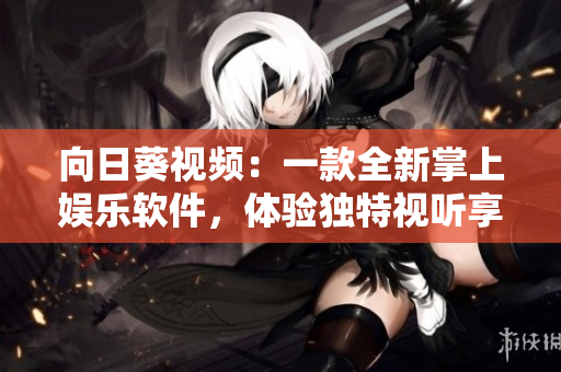 向日葵視頻：一款全新掌上娛樂軟件，體驗獨特視聽享受