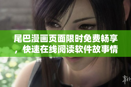 尾巴漫畫頁面限時免費暢享，快速在線閱讀軟件故事情節(jié)