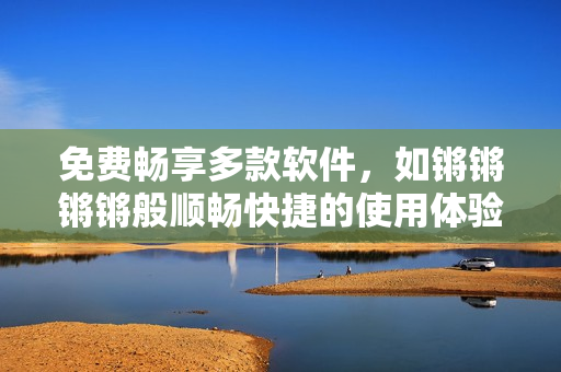 免費暢享多款軟件，如鏘鏘鏘鏘般順暢快捷的使用體驗