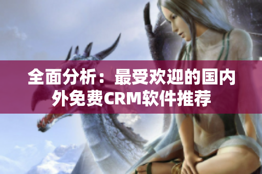 全面分析：最受歡迎的國內(nèi)外免費(fèi)CRM軟件推薦