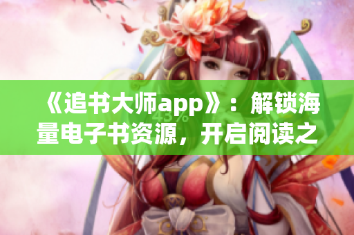 《追書大師app》：解鎖海量電子書資源，開啟閱讀之旅