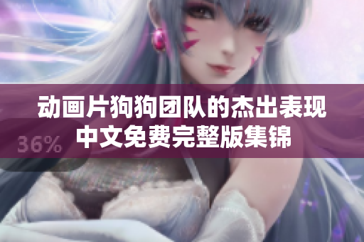 動(dòng)畫片狗狗團(tuán)隊(duì)的杰出表現(xiàn)中文免費(fèi)完整版集錦