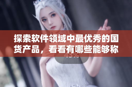 探索軟件領(lǐng)域中最優(yōu)秀的國(guó)貨產(chǎn)品，看看有哪些能夠稱為精華！