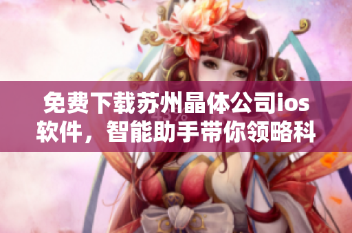 免費下載蘇州晶體公司ios軟件，智能助手帶你領(lǐng)略科技魅力