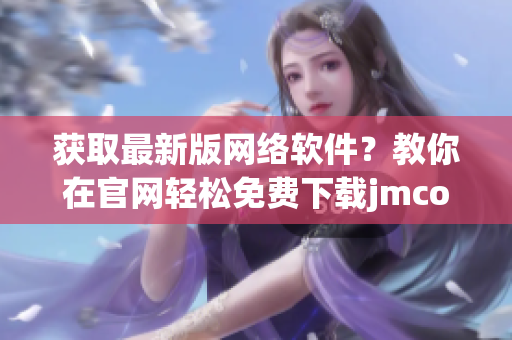 獲取最新版網(wǎng)絡(luò)軟件？教你在官網(wǎng)輕松免費下載jmcomicron.mic！