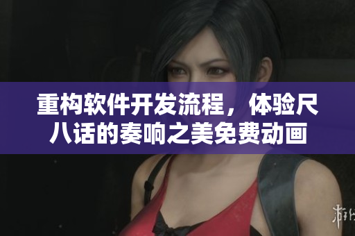 重構(gòu)軟件開(kāi)發(fā)流程，體驗(yàn)尺八話的奏響之美免費(fèi)動(dòng)畫(huà)