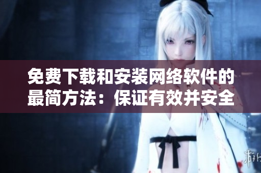免費(fèi)下載和安裝網(wǎng)絡(luò)軟件的最簡(jiǎn)方法：保證有效并安全