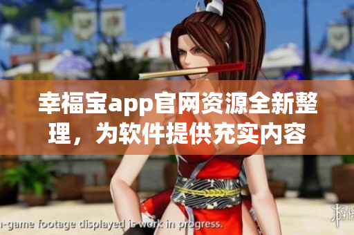 幸福寶app官網(wǎng)資源全新整理，為軟件提供充實(shí)內(nèi)容