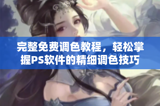 完整免費調(diào)色教程，輕松掌握PS軟件的精細調(diào)色技巧