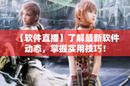 【軟件直播】了解最新軟件動(dòng)態(tài)，掌握實(shí)用技巧！