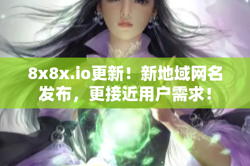 8x8x.io更新！新地域網(wǎng)名發(fā)布，更接近用戶需求！