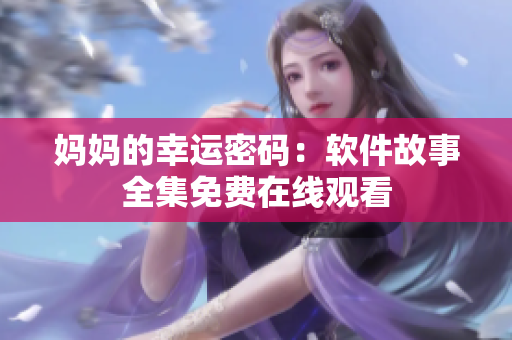 媽媽的幸運密碼：軟件故事全集免費在線觀看