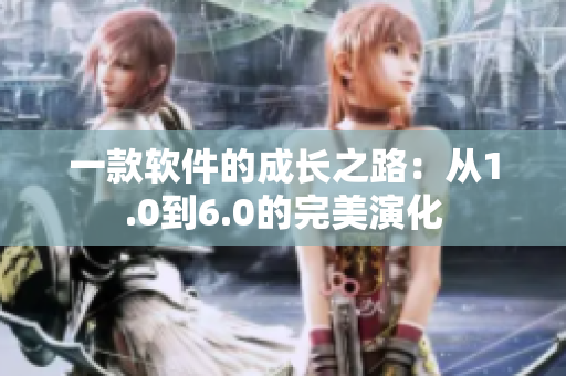 一款軟件的成長(zhǎng)之路：從1.0到6.0的完美演化