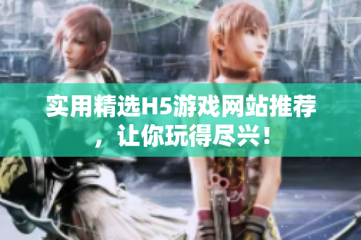 實用精選H5游戲網(wǎng)站推薦，讓你玩得盡興！