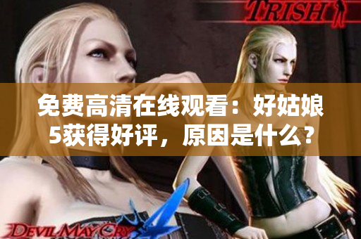 免費(fèi)高清在線觀看：好姑娘5獲得好評，原因是什么？