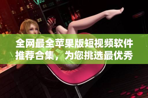 全網(wǎng)最全蘋果版短視頻軟件推薦合集，為您挑選最優(yōu)秀的成品視頻編輯工具！
