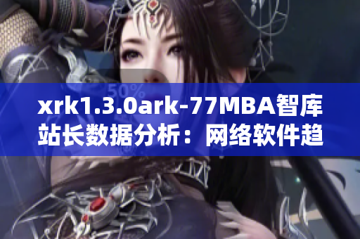 xrk1.3.0ark-77MBA智庫站長數(shù)據(jù)分析：網(wǎng)絡(luò)軟件趨勢洞察
