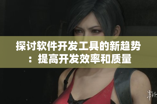 探討軟件開發(fā)工具的新趨勢：提高開發(fā)效率和質(zhì)量