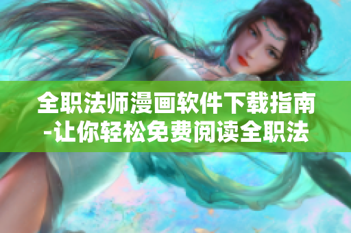 全職法師漫畫軟件下載指南-讓你輕松免費閱讀全職法師漫畫