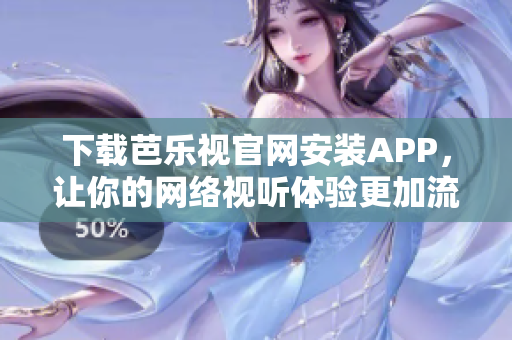 下載芭樂視官網(wǎng)安裝APP，讓你的網(wǎng)絡(luò)視聽體驗(yàn)更加流暢