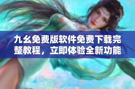 九幺免費版軟件免費下載完整教程，立即體驗全新功能!