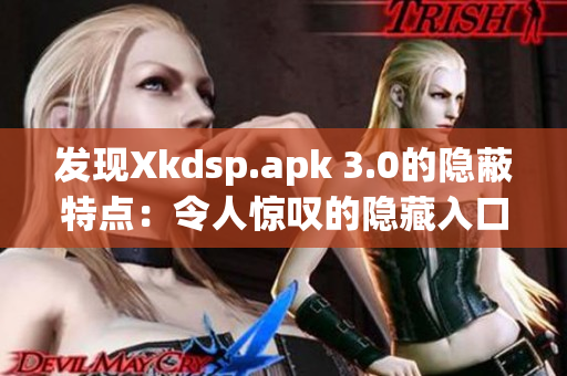 發(fā)現(xiàn)Xkdsp.apk 3.0的隱蔽特點：令人驚嘆的隱藏入口功能
