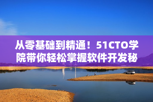 從零基礎(chǔ)到精通！51CTO學(xué)院帶你輕松掌握軟件開發(fā)秘籍