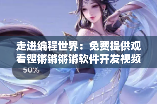 走進(jìn)編程世界：免費(fèi)提供觀看鏗鏘鏘鏘鏘軟件開發(fā)視頻