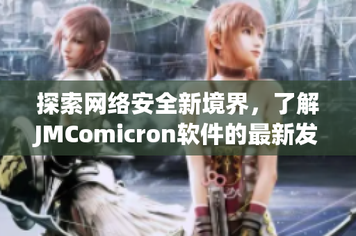 探索網(wǎng)絡(luò)安全新境界，了解JMComicron軟件的最新發(fā)展