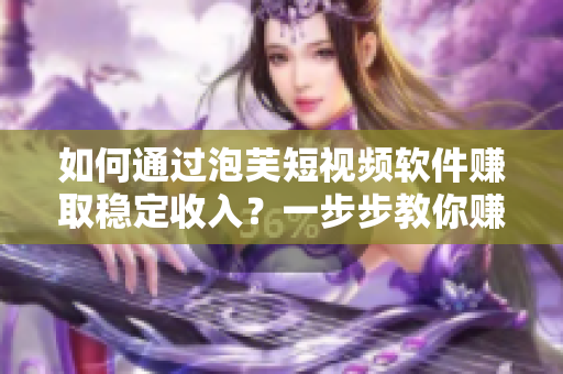 如何通過泡芙短視頻軟件賺取穩(wěn)定收入？一步步教你賺錢攻略！