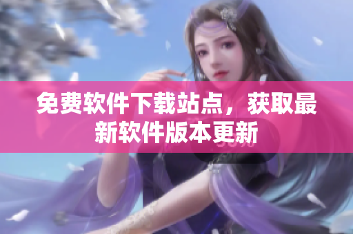 免費(fèi)軟件下載站點(diǎn)，獲取最新軟件版本更新