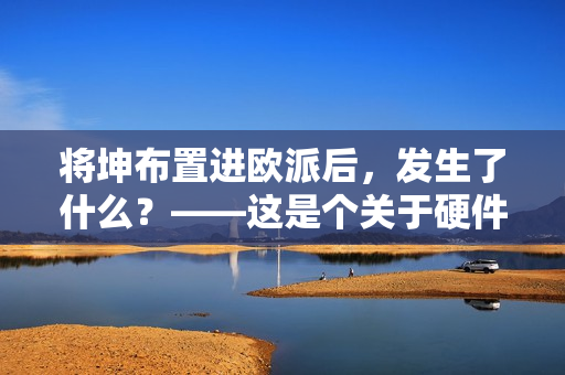 將坤布置進歐派后，發(fā)生了什么？——這是個關于硬件的軟件故事
