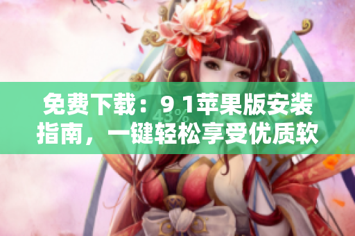 免費下載：9 1蘋果版安裝指南，一鍵輕松享受優(yōu)質(zhì)軟件！