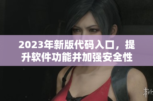 2023年新版代碼入口，提升軟件功能并加強(qiáng)安全性