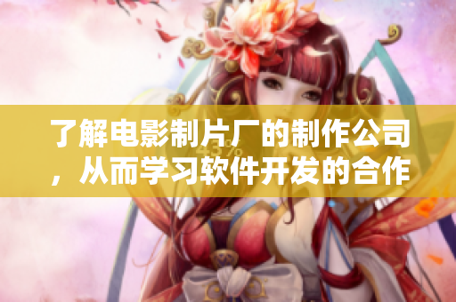 了解電影制片廠的制作公司，從而學(xué)習(xí)軟件開發(fā)的合作模式